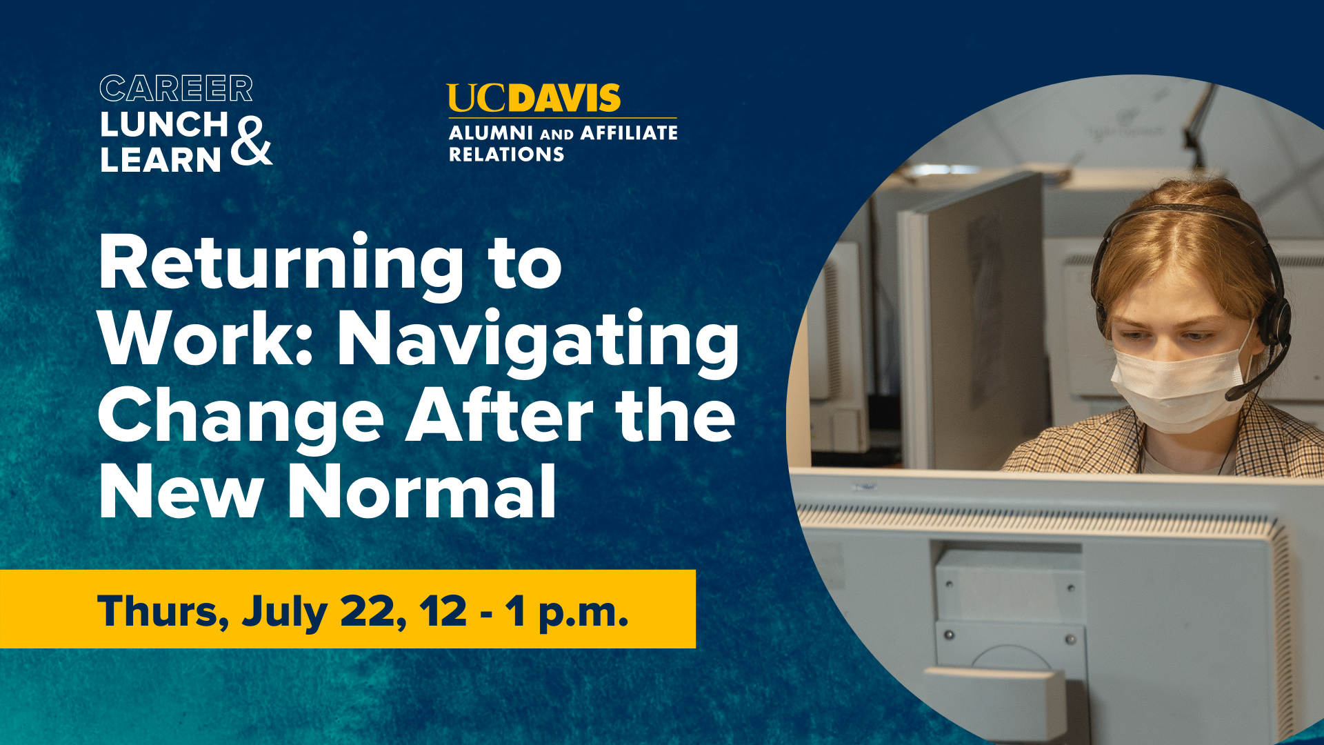 Photo of employee wearing a mask. Text reads: Career Lunch & Learn, UC Davis Alumni and Affiliate Relations, Returning to Work: Navigating Change After the New Normal, Thurs, July 22, 12-1 p.m.