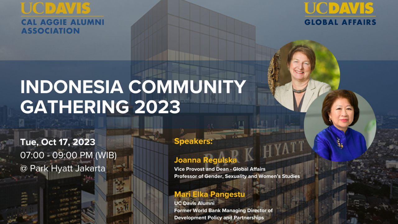 Headshots of Joanna Regulska and Mari Elka Pangestu above image of Park Hyatt building. Logos of UC Davis Cal Aggie Alumni Association and UC Davis Global Affairs. Text reads: Indonesia Community Gathering 2023, Tue, October 17, 2023, 07:00-09:00 PM (WIB) @ Park Hyatt Jakarta, Speakers: Joanna Regulska, Vice Provost and Dean – Global Affairs, Professor of Gender, Sexuality and Women’s Studies; Mari Elka Pangestu, UC Davis Alumni, Former World Bank Managing Director of Development Policy and Partnerships