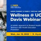 text that says Wellness @ UC Davis A holistic approach to Student Health and Wellness with Health Education Promotion. Wed., Jan. 12, 2022   |   5 - 6 p.m.